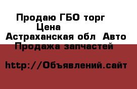Продаю ГБО торг. › Цена ­ 2 500 - Астраханская обл. Авто » Продажа запчастей   